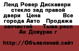 Ленд Ровер Дискавери3 стекло зад.правой двери › Цена ­ 1 500 - Все города Авто » Продажа запчастей   . Тыва респ.,Ак-Довурак г.